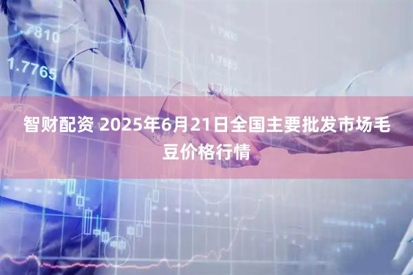 智财配资 2025年6月21日全国主要批发市场毛豆价格行情