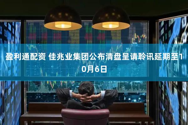 盈利通配资 佳兆业集团公布清盘呈请聆讯延期至10月6日