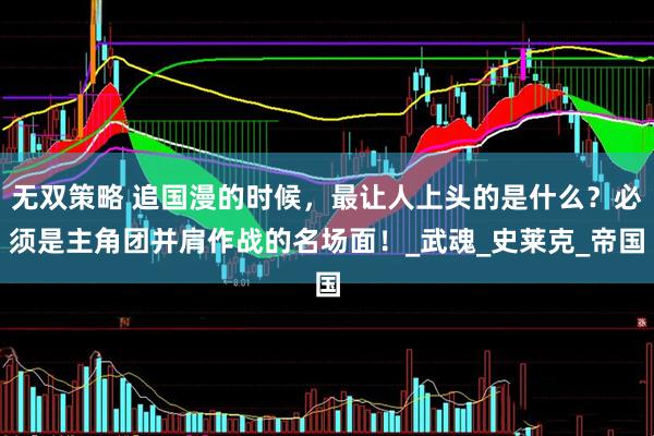 无双策略 追国漫的时候，最让人上头的是什么？必须是主角团并肩作战的名场面！_武魂_史莱克_帝国