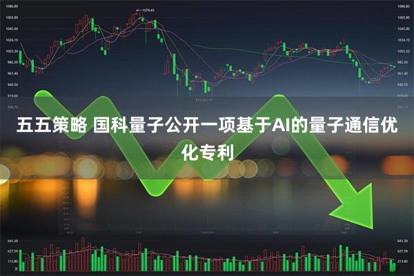 五五策略 国科量子公开一项基于AI的量子通信优化专利
