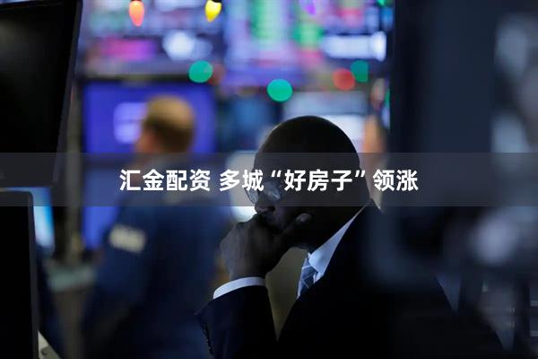 汇金配资 多城“好房子”领涨