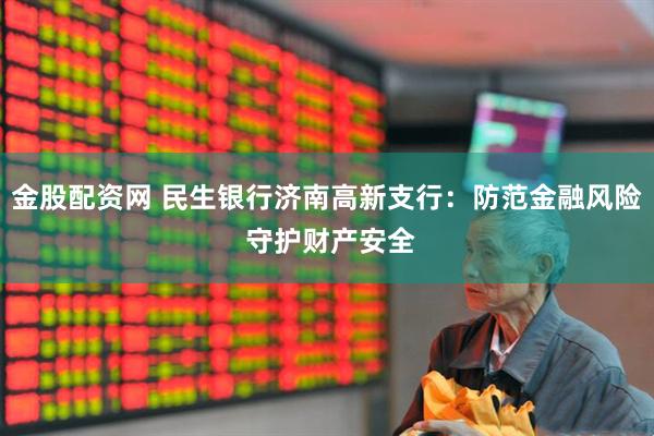 金股配资网 民生银行济南高新支行：防范金融风险 守护财产安全