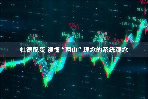 杜德配资 读懂“两山”理念的系统观念